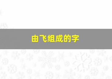 由飞组成的字