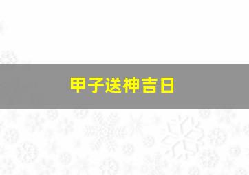 甲子送神吉日