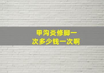 甲沟炎修脚一次多少钱一次啊