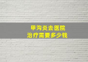 甲沟炎去医院治疗需要多少钱