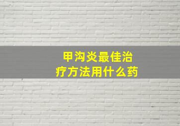 甲沟炎最佳治疗方法用什么药