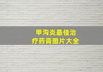 甲沟炎最佳治疗药膏图片大全