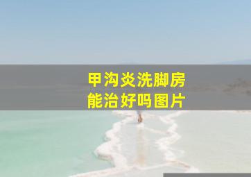 甲沟炎洗脚房能治好吗图片