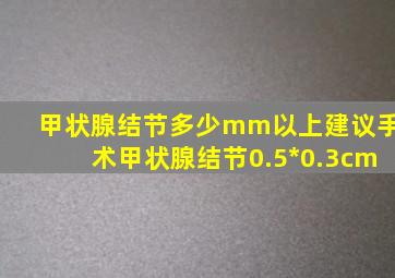 甲状腺结节多少mm以上建议手术甲状腺结节0.5*0.3cm