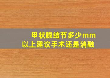 甲状腺结节多少mm以上建议手术还是消融