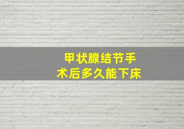 甲状腺结节手术后多久能下床