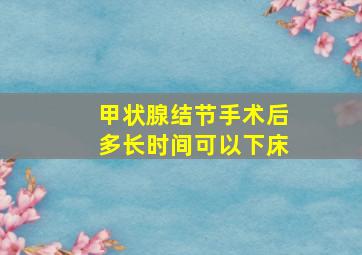 甲状腺结节手术后多长时间可以下床