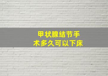 甲状腺结节手术多久可以下床