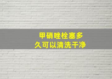 甲硝唑栓塞多久可以清洗干净