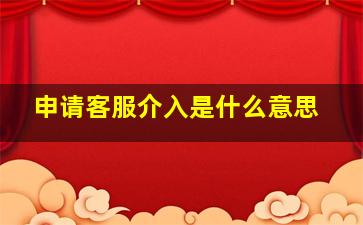 申请客服介入是什么意思