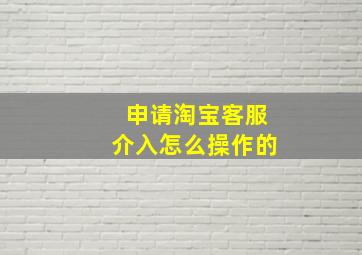 申请淘宝客服介入怎么操作的