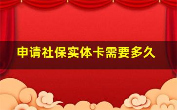 申请社保实体卡需要多久