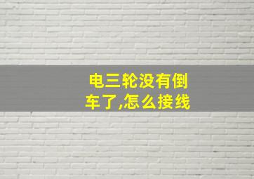 电三轮没有倒车了,怎么接线