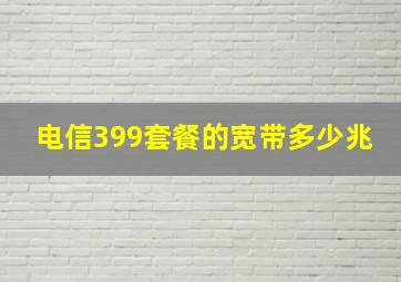 电信399套餐的宽带多少兆