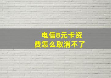 电信8元卡资费怎么取消不了