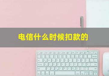 电信什么时候扣款的