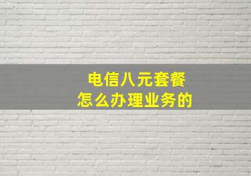 电信八元套餐怎么办理业务的