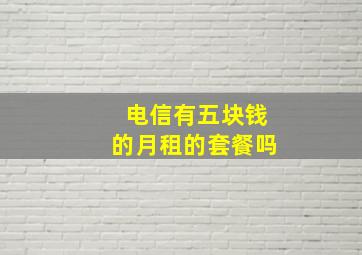 电信有五块钱的月租的套餐吗