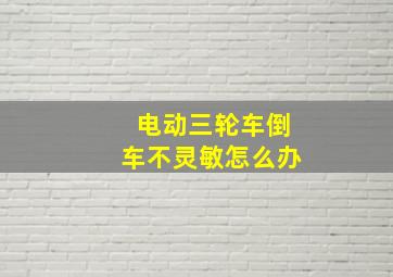 电动三轮车倒车不灵敏怎么办