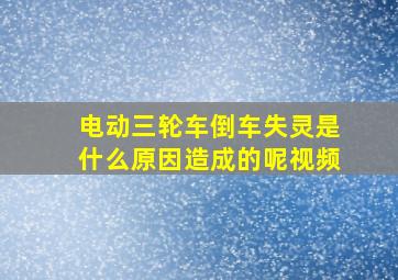 电动三轮车倒车失灵是什么原因造成的呢视频