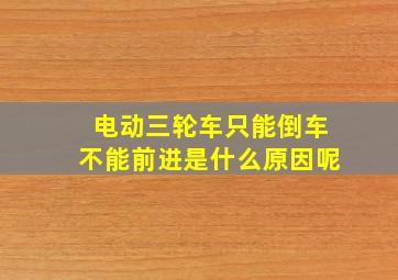 电动三轮车只能倒车不能前进是什么原因呢