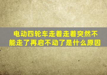 电动四轮车走着走着突然不能走了再启不动了是什么原因