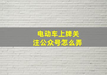 电动车上牌关注公众号怎么弄