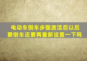 电动车倒车步骤激活后以后要倒车还要再重新设置一下吗