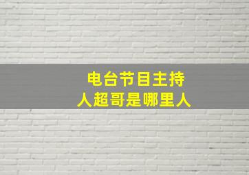 电台节目主持人超哥是哪里人