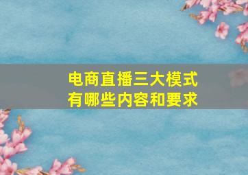 电商直播三大模式有哪些内容和要求