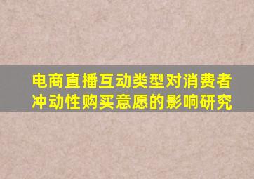 电商直播互动类型对消费者冲动性购买意愿的影响研究