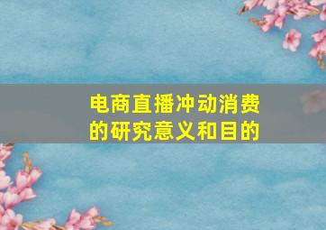 电商直播冲动消费的研究意义和目的