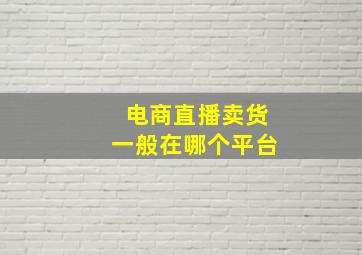 电商直播卖货一般在哪个平台