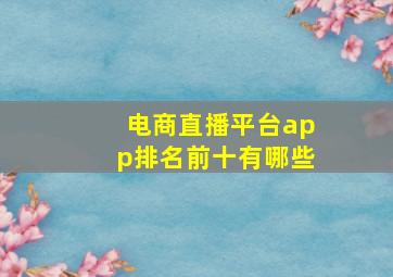 电商直播平台app排名前十有哪些