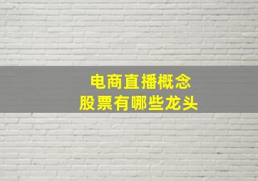 电商直播概念股票有哪些龙头