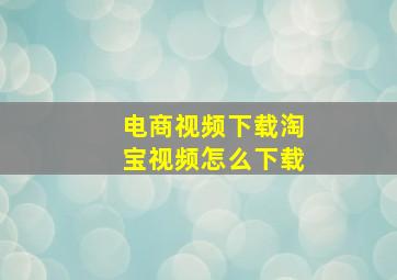 电商视频下载淘宝视频怎么下载