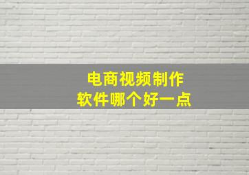 电商视频制作软件哪个好一点