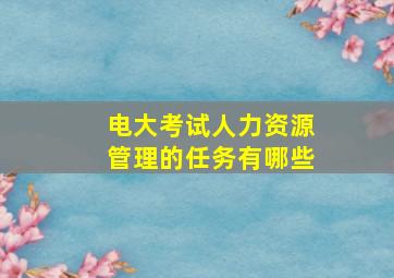 电大考试人力资源管理的任务有哪些