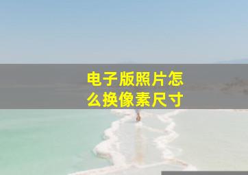 电子版照片怎么换像素尺寸