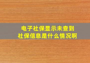 电子社保显示未查到社保信息是什么情况啊