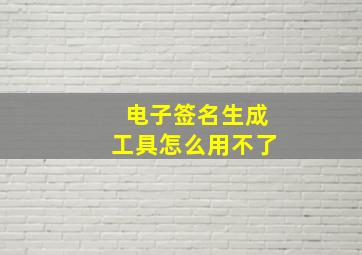 电子签名生成工具怎么用不了