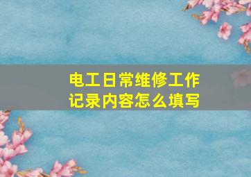 电工日常维修工作记录内容怎么填写