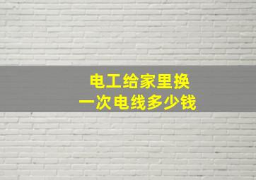 电工给家里换一次电线多少钱