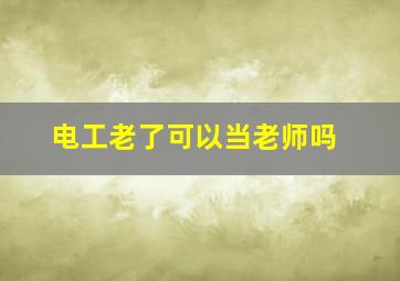 电工老了可以当老师吗