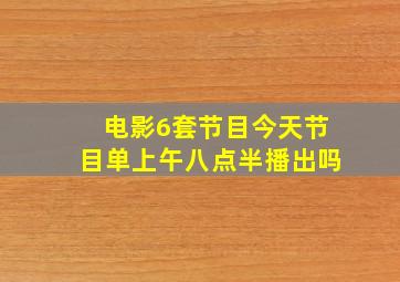 电影6套节目今天节目单上午八点半播出吗