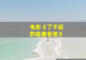 电影《了不起的狐狸爸爸》