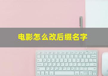 电影怎么改后缀名字