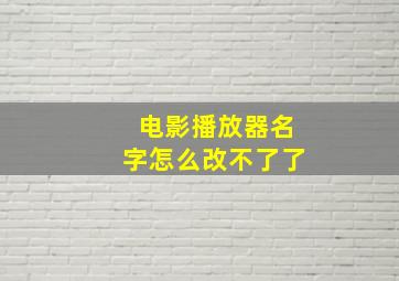 电影播放器名字怎么改不了了