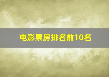 电影票房排名前10名