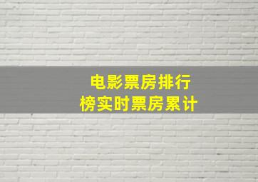 电影票房排行榜实时票房累计